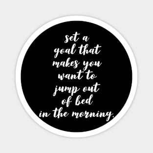 set a goal that makes you want to jump out of bed in the morning Magnet